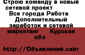 Строю команду в новый сетевой проект GREENWAY - Все города Работа » Дополнительный заработок и сетевой маркетинг   . Курская обл.